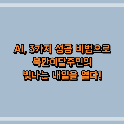 AI, 3가지 성공 비법으로 북한이탈주민의 빛나는 내일을 열다!