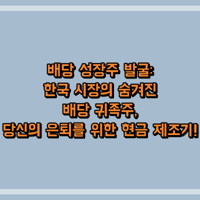 배당 성장주 발굴: 한국 시장의 숨겨진 배당 귀족주, 당신의 은퇴를 위한 현금 제조기!